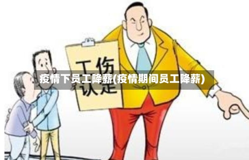 疫情下员工降薪(疫情期间员工降薪)
