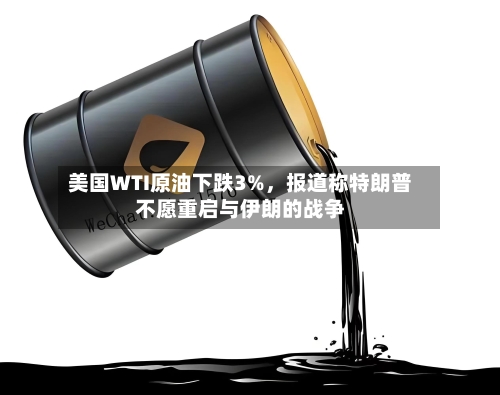美国WTI原油下跌3%，报道称特朗普不愿重启与伊朗的战争-第3张图片