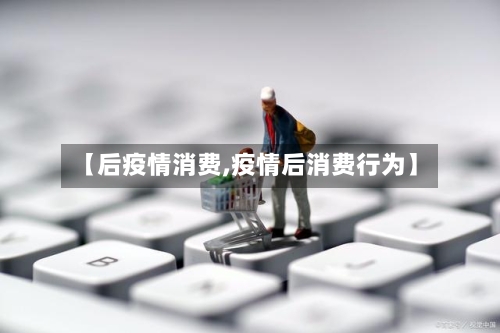 【后疫情消费,疫情后消费行为】-第3张图片