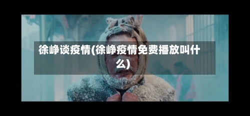 徐峥谈疫情(徐峥疫情免费播放叫什么)-第2张图片