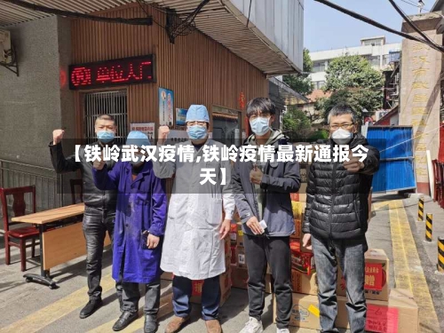 【铁岭武汉疫情,铁岭疫情最新通报今天】