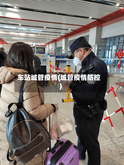 车站城管疫情(城管疫情防控)-第3张图片