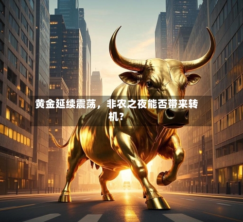 黄金延续震荡，非农之夜能否带来转机？-第2张图片