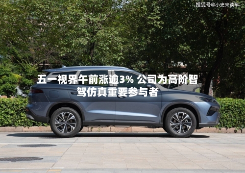 五一视界午前涨逾3% 公司为高阶智驾仿真重要参与者-第2张图片
