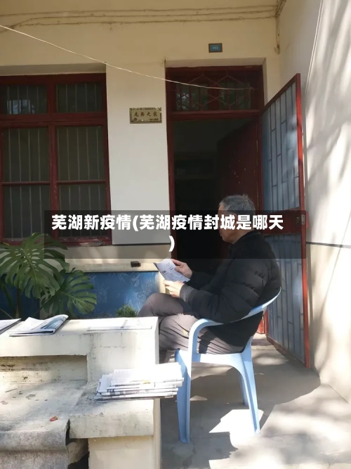 芜湖新疫情(芜湖疫情封城是哪天)-第3张图片