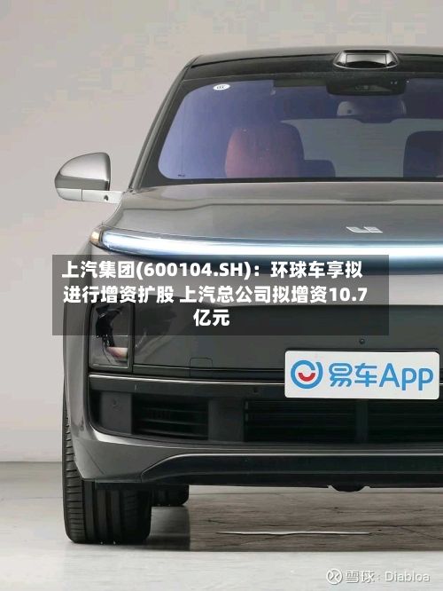 上汽集团(600104.SH)：环球车享拟进行增资扩股 上汽总公司拟增资10.7亿元-第2张图片