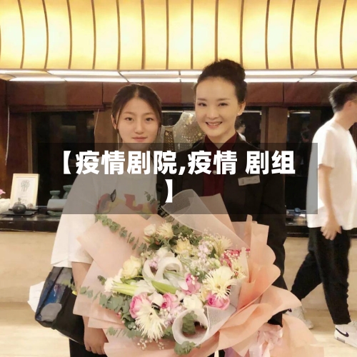 【疫情剧院,疫情 剧组】-第2张图片