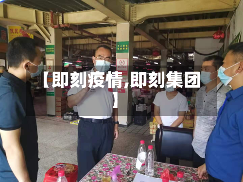 【即刻疫情,即刻集团】-第3张图片