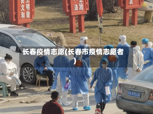 长春疫情志愿(长春市疫情志愿者)-第2张图片