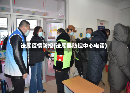 法库疫情防控(法库县防控中心电话)