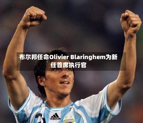 布尔邦任命Olivier Blaringhem为新任首席执行官
