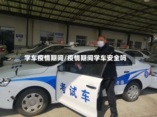 学车疫情期间/疫情期间学车安全吗