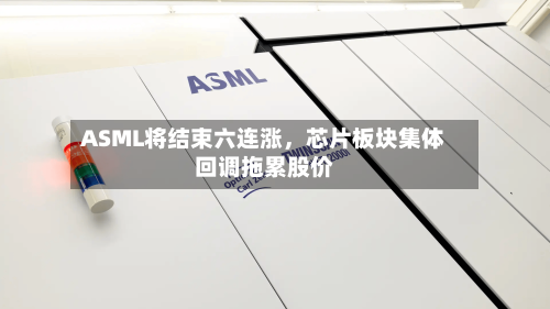 ASML将结束六连涨，芯片板块集体回调拖累股价-第2张图片
