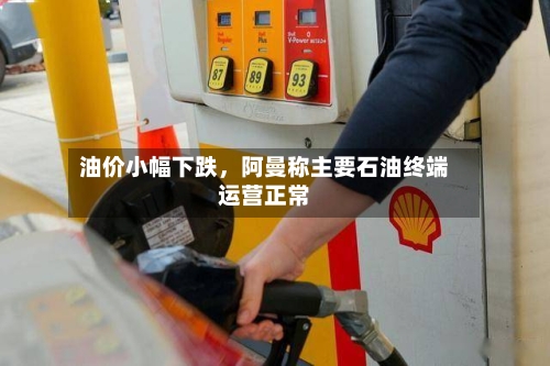油价小幅下跌，阿曼称主要石油终端运营正常-第2张图片