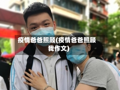 疫情爸爸照顾(疫情爸爸照顾我作文)