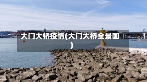大门大桥疫情(大门大桥全景图)-第2张图片