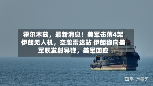 霍尔木兹，最新消息！美军击落4架伊朗无人机，空袭雷达站 伊朗称向美军舰发射导弹，美军回应