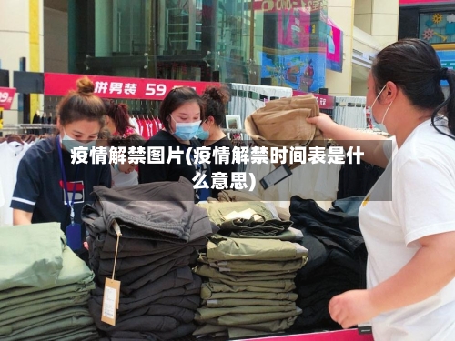 疫情解禁图片(疫情解禁时间表是什么意思)