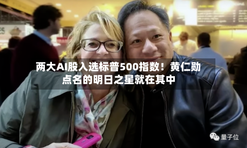 两大AI股入选标普500指数！黄仁勋点名的明日之星就在其中