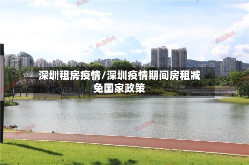 深圳租房疫情/深圳疫情期间房租减免国家政策-第2张图片