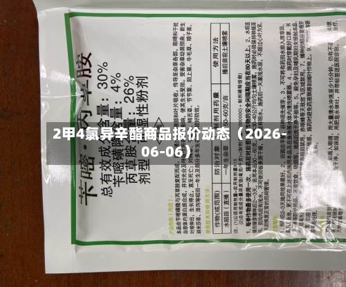 2甲4氯异辛酯商品报价动态（2026-06-06）