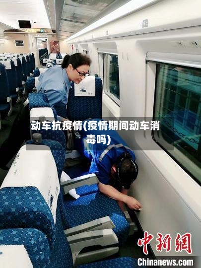 动车抗疫情(疫情期间动车消毒吗)