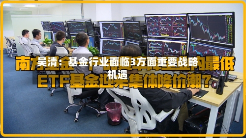 吴清：基金行业面临3方面重要战略机遇