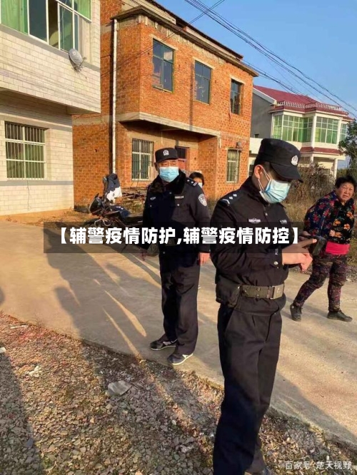【辅警疫情防护,辅警疫情防控】-第2张图片