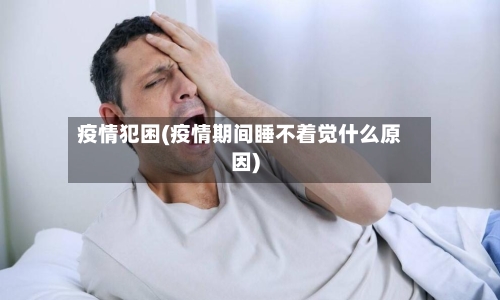 疫情犯困(疫情期间睡不着觉什么原因)-第3张图片