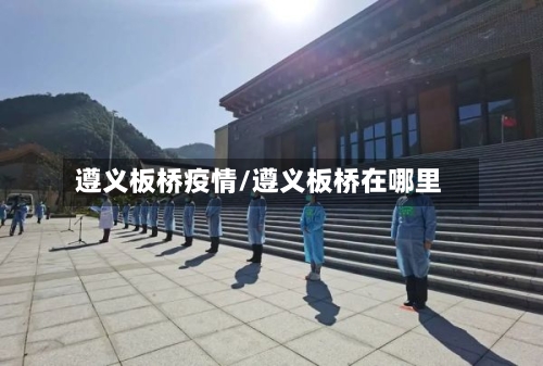 遵义板桥疫情/遵义板桥在哪里-第2张图片