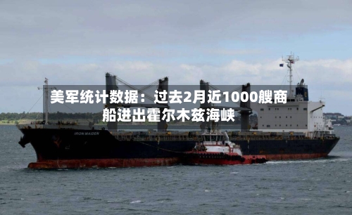美军统计数据：过去2月近1000艘商船进出霍尔木兹海峡-第3张图片