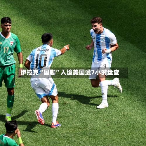 伊拉克“国脚”入境美国遭7小时盘查-第2张图片