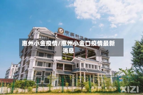 惠州小金疫情/惠州小金口疫情最新消息
