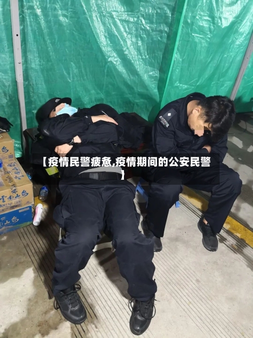 【疫情民警疲惫,疫情期间的公安民警】