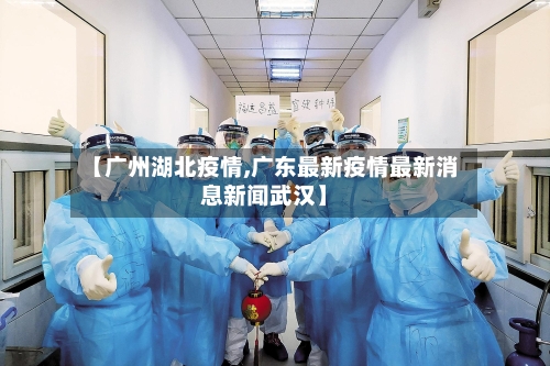 【广州湖北疫情,广东最新疫情最新消息新闻武汉】-第2张图片