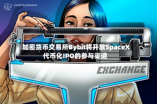 加密货币交易所Bybit将开放SpaceX代币化IPO的参与渠道-第2张图片