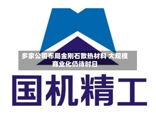 多家公司布局金刚石散热材料 大规模商业化仍待时日-第3张图片