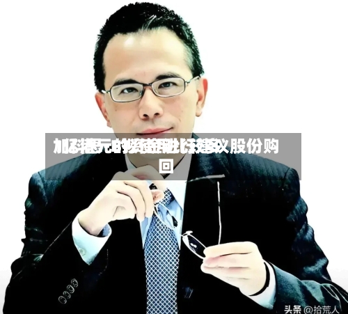 加科思-B拟使用比较多1亿港元的资金进行建议股份购回