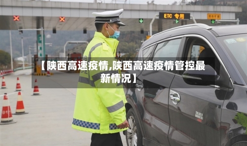 【陕西高速疫情,陕西高速疫情管控最新情况】-第2张图片