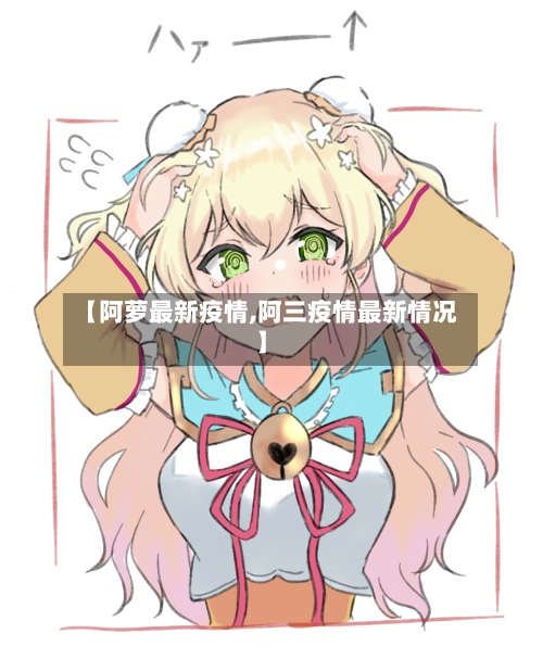 【阿萝最新疫情,阿三疫情最新情况】