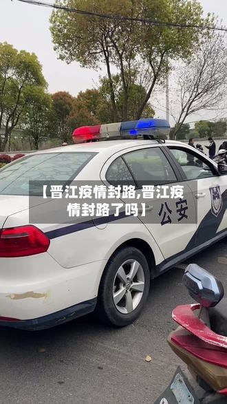 【晋江疫情封路,晋江疫情封路了吗】