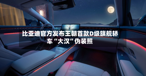 比亚迪官方发布王朝首款D级旗舰轿车“大汉”伪装照-第2张图片