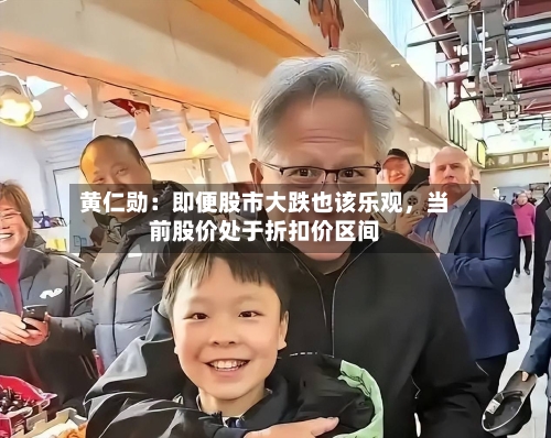 黄仁勋：即便股市大跌也该乐观，当前股价处于折扣价区间-第2张图片