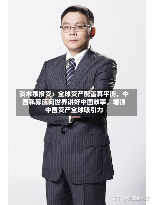淡水泉投资：全球资产配置再平衡，中国私募应向世界讲好中国故事，增强中国资产全球吸引力-第2张图片