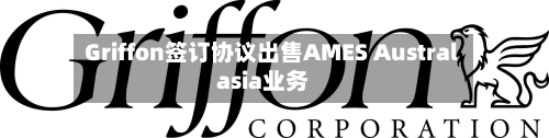 Griffon签订协议出售AMES Australasia业务-第2张图片