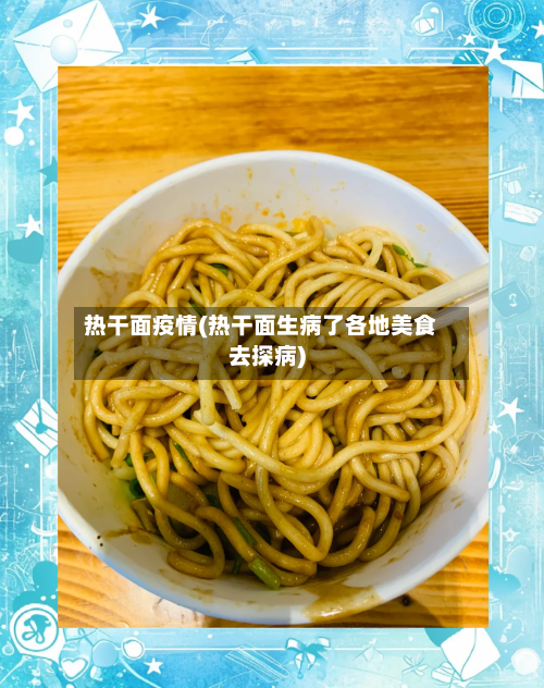 热干面疫情(热干面生病了各地美食去探病)-第2张图片