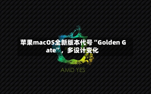 苹果macOS全新版本代号“Golden Gate”，多设计变化-第2张图片