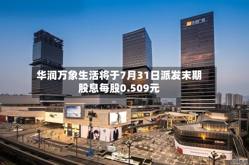 华润万象生活将于7月31日派发末期股息每股0.509元