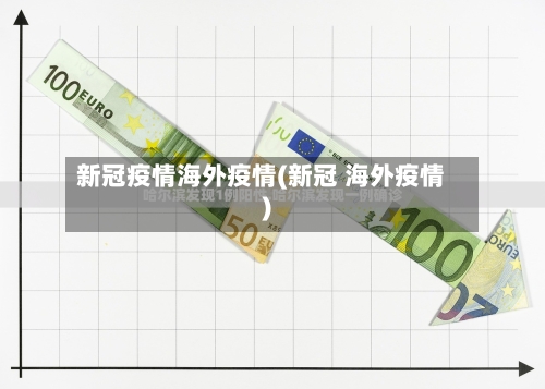 新冠疫情海外疫情(新冠 海外疫情)