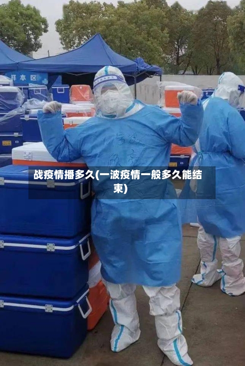 战疫情播多久(一波疫情一般多久能结束)